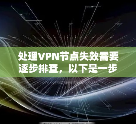 处理VPN节点失效需要逐步排查，以下是一步步的解决方案