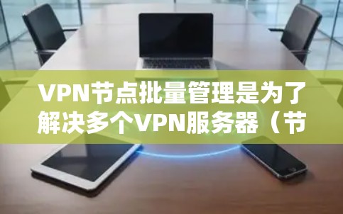 VPN节点批量管理是为了解决多个VPN服务器（节点）的管理需求而设计的模块化解决方案。以下是一个详细的步骤说明，涵盖了从配置到管理的各个方面
