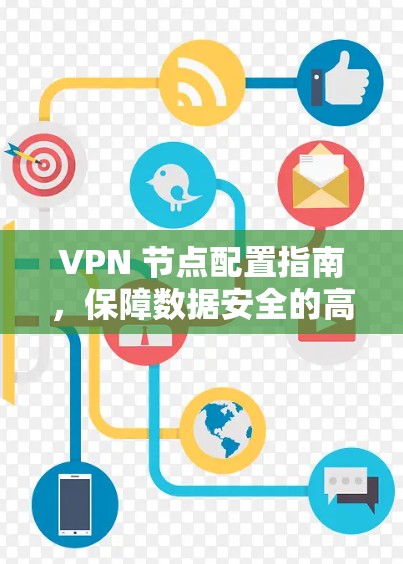 VPN 节点配置指南，保障数据安全的高效方法