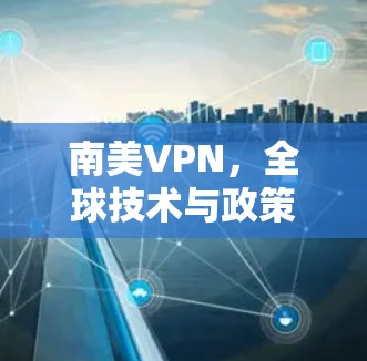 南美VPN，全球技术与政策的双重较量