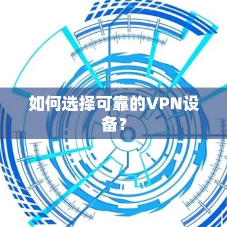 如何选择可靠的VPN设备？