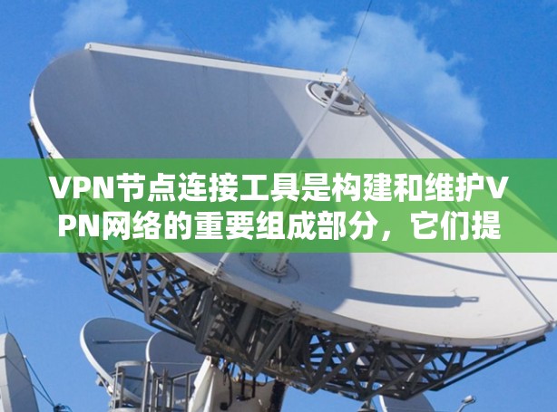 VPN节点连接工具是构建和维护VPN网络的重要组成部分，它们提供了一系列功能以确保数据传输的安全。以下是对这些工具的详细总结