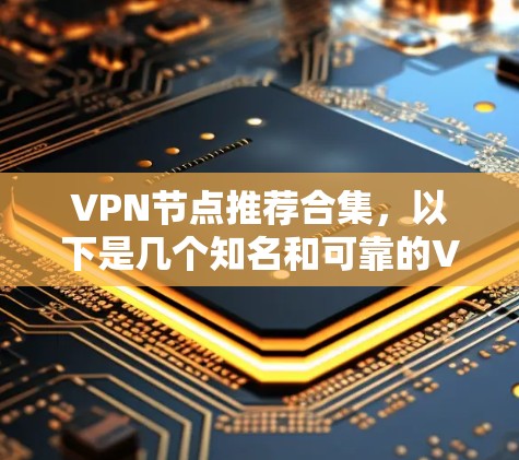 VPN节点推荐合集，以下是几个知名和可靠的VPN推荐平台，供您参考