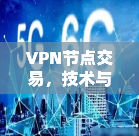 VPN节点交易，技术与安全的双刃剑