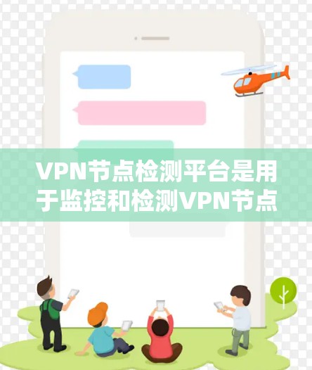 VPN节点检测平台是用于监控和检测VPN节点的异常活动和攻击源的工具。这些平台可以帮助用户发现潜在的威胁，保护他们的网络和数据安全。以下是一些常见的VPN节点检测平台及其特点