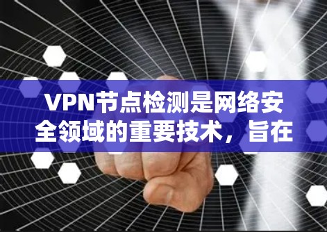 VPN节点检测是网络安全领域的重要技术，旨在确保VPN网络的安全运行。以下是对该主题的详细分析和总结