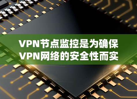 VPN节点监控是为确保VPN网络的安全性而实施的系统，主要涉及以下步骤和内容