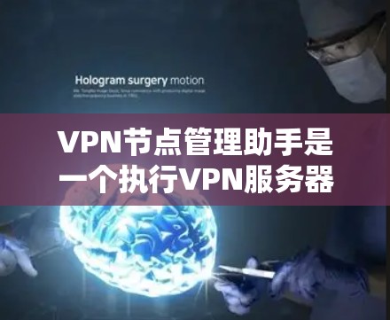 VPN节点管理助手是一个执行VPN服务器管理的综合工具，旨在帮助管理员高效管理VPN服务器配置和安全监控。以下是该工具的详细介绍