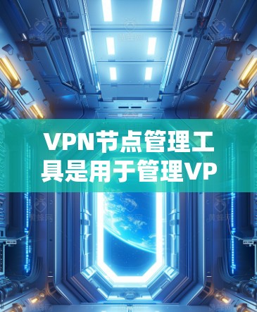 VPN节点管理工具是用于管理VPN节点的软件或工具，帮助用户配置、监控和维护这些节点。以下是对这些工具的详细介绍