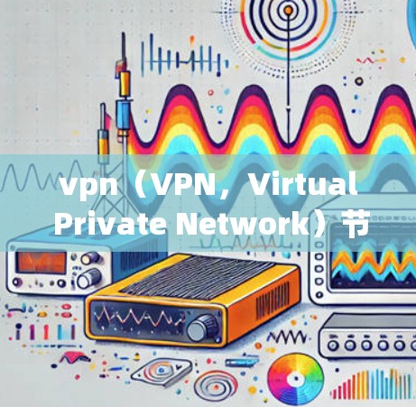 vpn（VPN，Virtual Private Network）节点是指用于连接到VPN服务器的设备，通常包括服务器和客户端。购买vpn节点是进行VPN连接的重要步骤，以下是购买vpn节点的相关信息