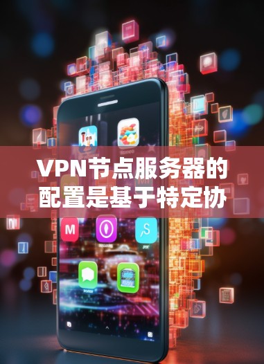VPN节点服务器的配置是基于特定协议（如VPN协议）来实现的，具体步骤如下