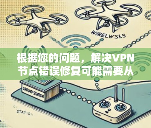 根据您的问题，解决VPN节点错误修复可能需要从多个角度进行排查和修复。以下是逐步的解决方案