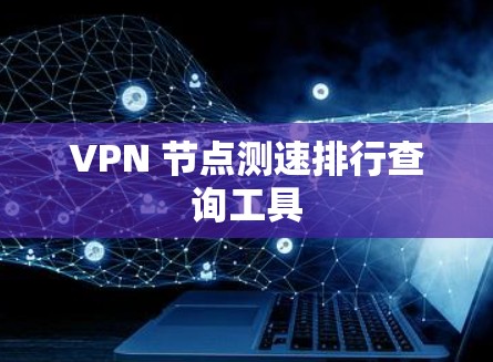 VPN 节点测速排行查询工具