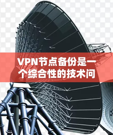 VPN节点备份是一个综合性的技术问题，涉及技术、策略和方法的全面考虑。以下是一个结构化的回答，帮助用户更好地理解和应用VPN节点备份的技术和方法