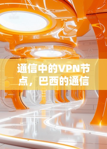通信中的VPN节点，巴西的通信挑战与机遇