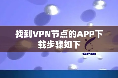 找到VPN节点的APP下载步骤如下