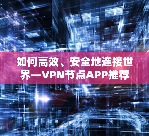 如何高效、安全地连接世界—VPN节点APP推荐