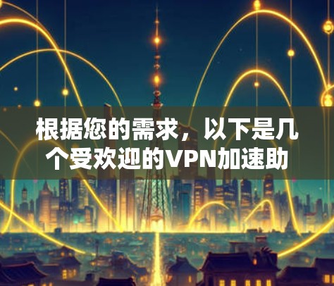 根据您的需求，以下是几个受欢迎的VPN加速助手APP及其特点