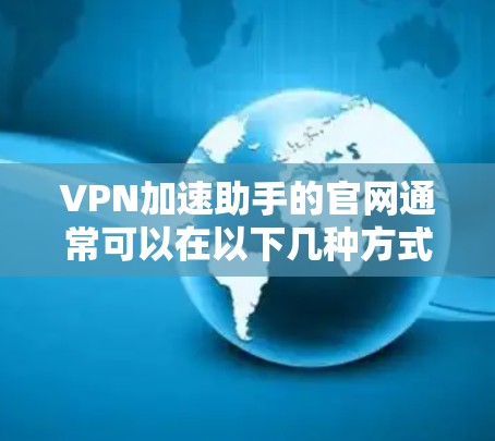 VPN加速助手的官网通常可以在以下几种方式找到，确保访问安全可靠