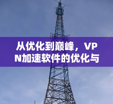 从优化到巅峰，VPN加速软件的优化与升级