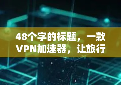 48个字的标题，一款VPN加速器，让旅行更轻松