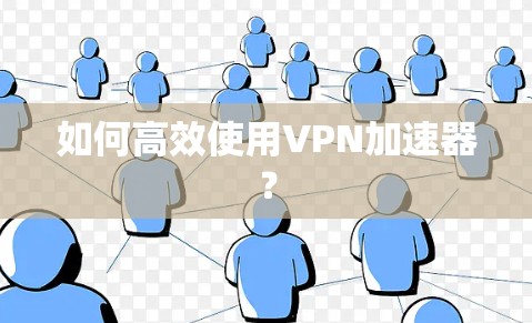 如何高效使用VPN加速器？