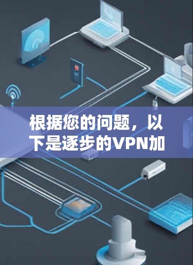 根据您的问题，以下是逐步的VPN加速器连接方法