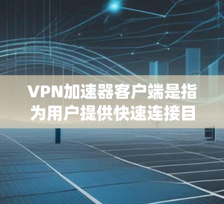 VPN加速器客户端是指为用户提供快速连接目标国家网络的工具，通常支持在手机或电脑上运行。这些客户端可以帮助用户加速、加密或VPN连接，确保数据 security和网络安全