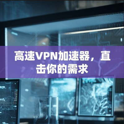 高速VPN加速器，直击你的需求