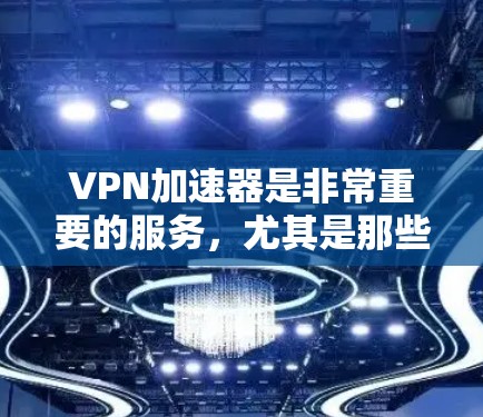 VPN加速器是非常重要的服务，尤其是那些能够快速连接到高速网络的加速器，能够显著提升用户连接速度和稳定性。以下是一些推荐的高速节点VPN加速器