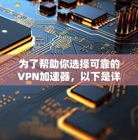 为了帮助你选择可靠的VPN加速器，以下是详细的分析和推荐