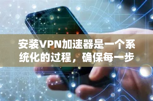 安装VPN加速器是一个系统化的过程，确保每一步都正确无误。以下是一个详细的安装步骤指南