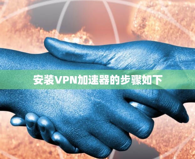 安装VPN加速器的步骤如下