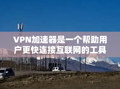 VPN加速器是一个帮助用户更快连接互联网的工具，确保数据安全和稳定传输。以下是几个推荐的VPN加速器，涵盖了多种协议和平台