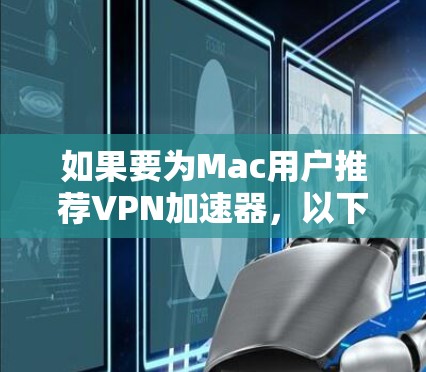 如果要为Mac用户推荐VPN加速器，以下是一些推荐