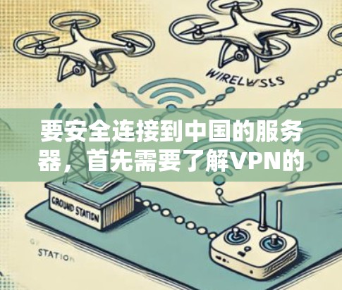 要安全连接到中国的服务器，首先需要了解VPN的作用和使用步骤。以下是详细的指南