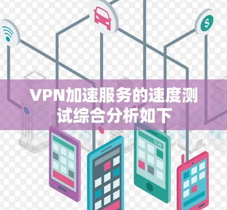 VPN加速服务的速度测试综合分析如下