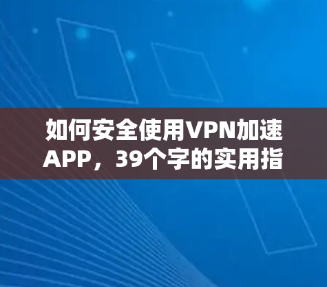 如何安全使用VPN加速APP，39个字的实用指南