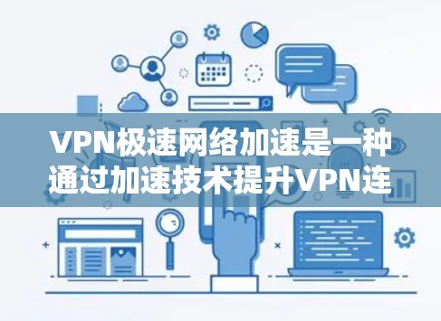 VPN极速网络加速是一种通过加速技术提升VPN连接速度的技术，旨在为用户提供更快、更流畅的网络体验。以下是关于该主题的详细分步骤说明
