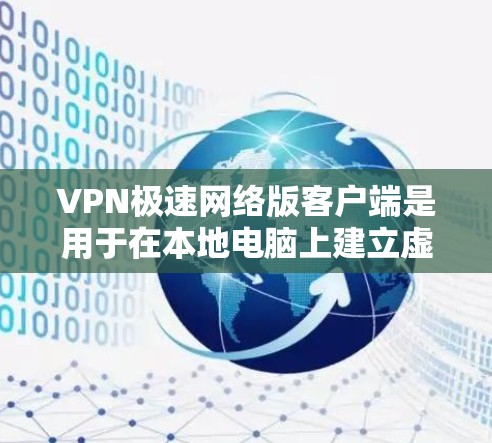 VPN极速网络版客户端是用于在本地电脑上建立虚拟VPN网络的应用程序。以下是安装和使用VPN极速网络版客户端的步骤说明