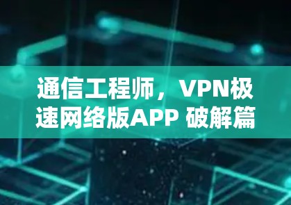 通信工程师，VPN极速网络版APP 破解篇