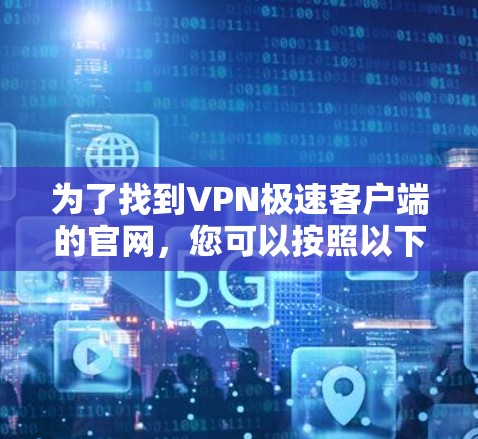 为了找到VPN极速客户端的官网，您可以按照以下步骤进行