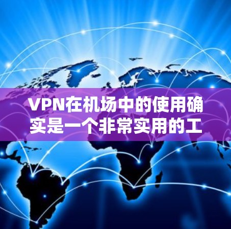 VPN在机场中的使用确实是一个非常实用的工具，可以帮助用户在安全的前提下进行视频会议、文件下载、数据分析等任务。以下是一些VPN机场线路选择技巧，帮助你更好地利用这一功能