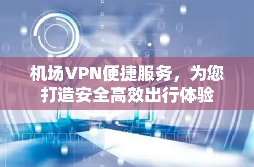 机场VPN便捷服务，为您打造安全高效出行体验