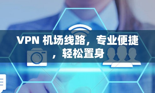 VPN 机场线路，专业便捷，轻松置身