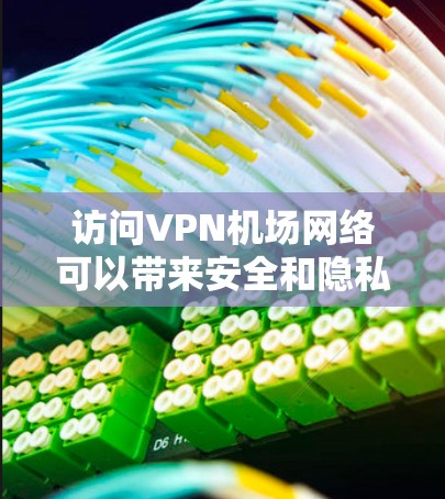 访问VPN机场网络可以带来安全和隐私的好处，但同时也需要注意确保网络环境的安全和稳定。以下是一个逐步指南，帮助您访问VPN机场网络