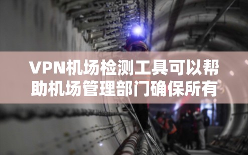 VPN机场检测工具可以帮助机场管理部门确保所有进入机场的人员都是合法、合法的，避免非法活动。以下是几种常见的 VPN 检测工具
