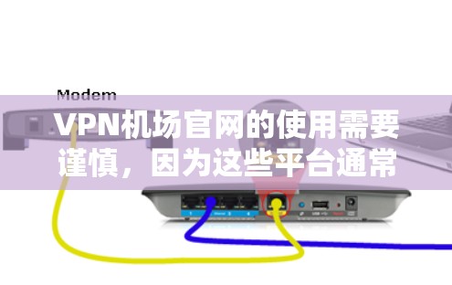 VPN机场官网的使用需要谨慎，因为这些平台通常属于国外服务，可能会对机场的网络环境造成影响。以下是使用VPN访问机场时需要注意的事项