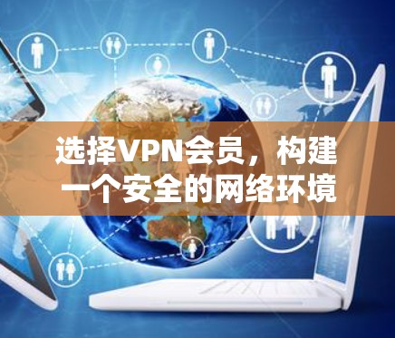 选择VPN会员，构建一个安全的网络环境