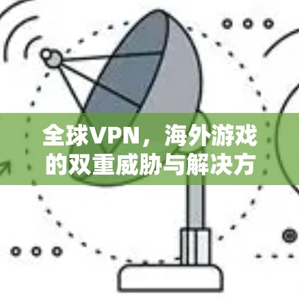 全球VPN，海外游戏的双重威胁与解决方案
